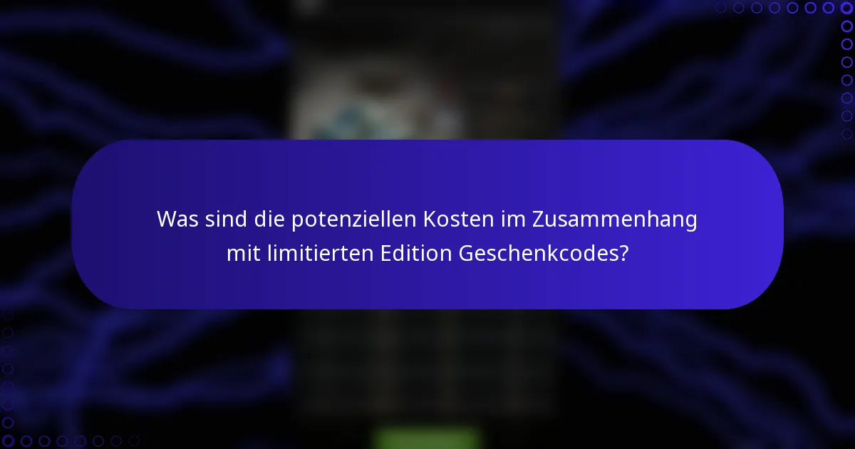 Was sind die potenziellen Kosten im Zusammenhang mit limitierten Edition Geschenkcodes?
