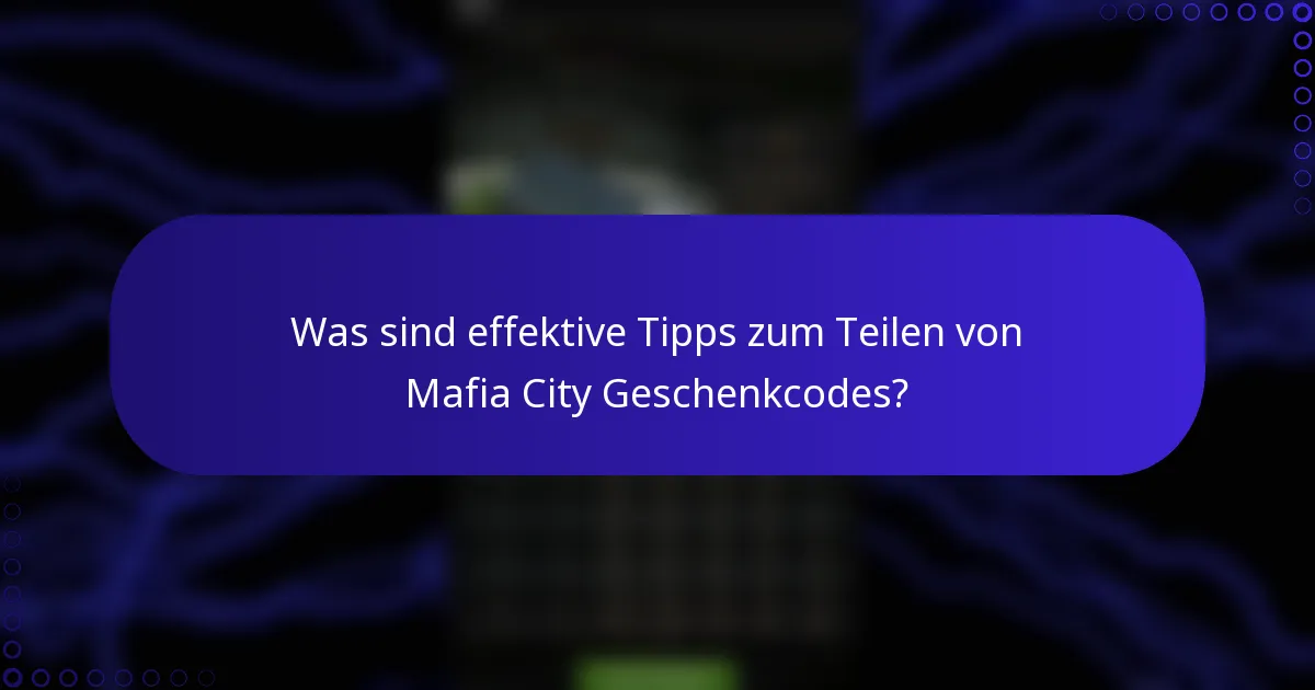 Was sind effektive Tipps zum Teilen von Mafia City Geschenkcodes?