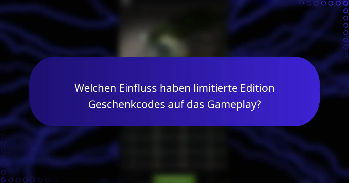 Welchen Einfluss haben limitierte Edition Geschenkcodes auf das Gameplay?