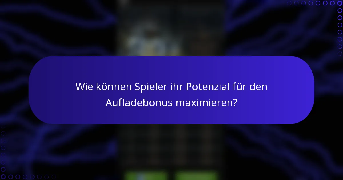 Wie können Spieler ihr Potenzial für den Aufladebonus maximieren?