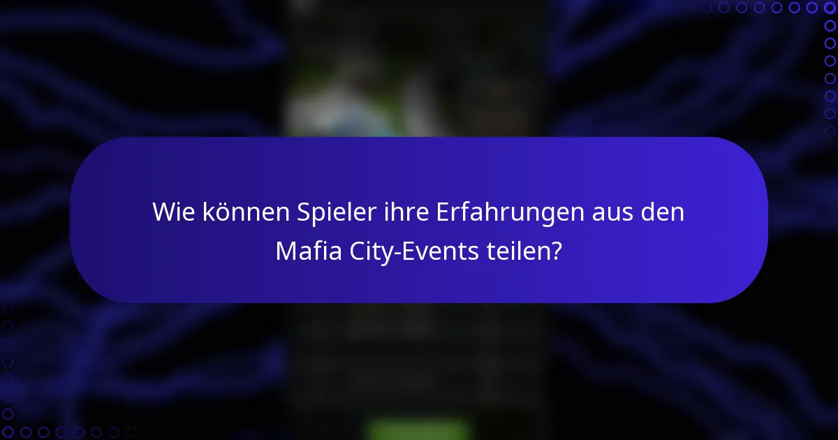 Wie können Spieler ihre Erfahrungen aus den Mafia City-Events teilen?