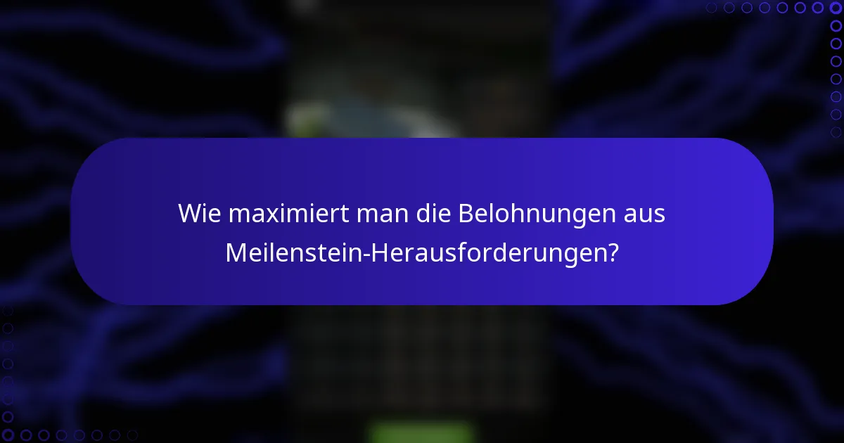 Wie maximiert man die Belohnungen aus Meilenstein-Herausforderungen?